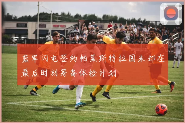 蓝军闪电签约帕莱斯特拉国米却在最后时刻筹备体检计划