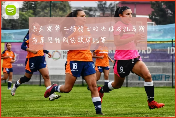 系列赛第二场骑士对决猛龙托马斯布莱恩特因伤缺席比赛