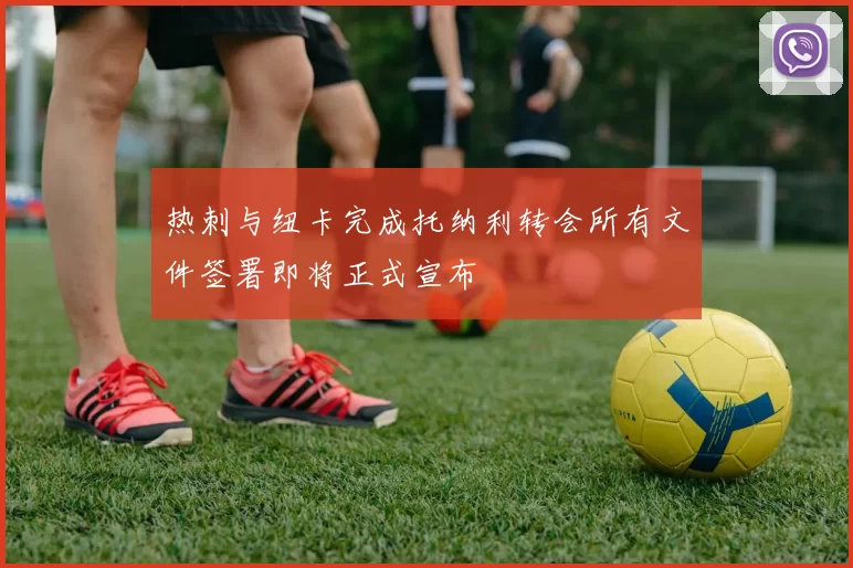 热刺与纽卡完成托纳利转会所有文件签署即将正式宣布