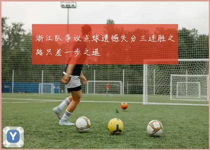 浙江队争议点球遗憾失分三连胜之路只差一步之遥