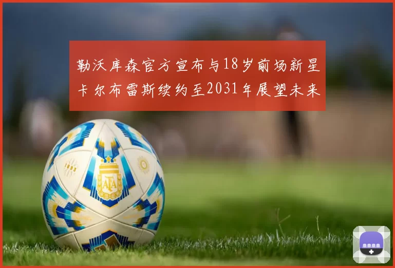 勒沃库森官方宣布与18岁前场新星卡尔布雷斯续约至2031年展望未来