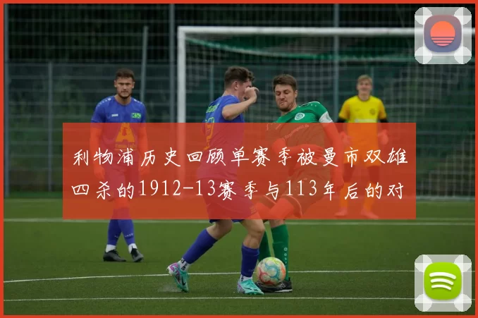 利物浦历史回顾单赛季被曼市双雄四杀的1912-13赛季与113年后的对比